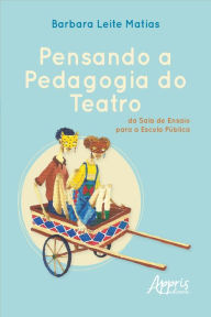 Pensando a Pedagogia do Teatro, da Sala de Ensaio para a Escola Pública Barbara Leite Matias Author