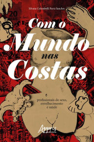 Com o Mundo nas Costas: Profissionais do Sexo, Envelhecimento e Saúde Silvana Colombelli Parra Sanches Author