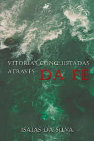 VitÃ³rias conquistadas atravÃ©s da fÃ© Isaias da Silva Author