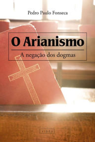 O arianismo: A negação dos dogmas - Pedro Paulo Fonseca