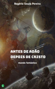 Antes de Adão, depois de Cristo: Mundo fantástico Rogério Souza Pereira Author