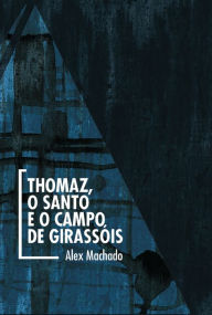Thomaz, o Santo e o campo de girassóis Alex Machado Author