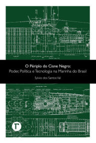 O périplo do Cisne Negro : Poder, política e tecnologia na Marinha do Brasil - Sylvio dos Santos Val