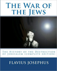 The War of the Jews: : The History of the Destruction of Jerusalem (complete edition, 7 books) Flavius Josephus Author