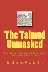 The Talmud Unmasked: The Secret Rabbinical Teachings Concerning Christians Iustinus Pranaitis Author