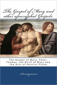 The Gospel Of Mary And Other Apocryphal Gospels: The Gospel Of Mary, Peter, Thomas, The Birth Of Mary And The Acts Of Pontius Pilate Anomymous Author