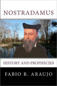 Nostradamus: History And Prophecies - Fabio R. Araujo