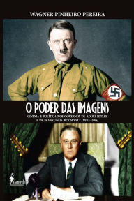 O Poder das Imagens: Cinema e política nos governos de Adolf Hitler e de Franklin D. Roosevelt - Wagner Pinheiro Pereira