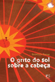 O grito do sol sobre a cabeça - Brontops Baruq