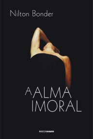 A Alma Imoral: Traição e tradição através dos tempos Nilton Bonder Author
