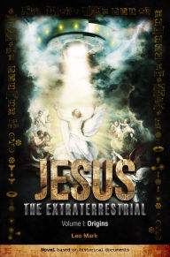 Jesus The Extraterrestrial: Origins Leo Mark Author