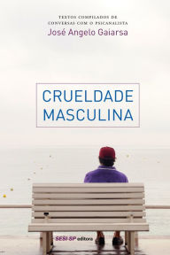 Crueldade masculina JosÃ© Angelo Gaiarsa Author