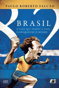 Brasil 82 : O time que perdeu a copa e conquistou o mundo Paulo Roberto FalcÃ£o Author