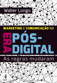 Marketing e comunicação na era pós-digital: As regras mudaram - Walter Longo