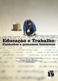 Educação e trabalho: : contextos e processo históricos - Sérgio Paulo Morais