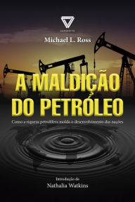 A Maldição do Petróleo: Como a riqueza petrolífera molda o desenvolvimento das nações - Michael L. Ross