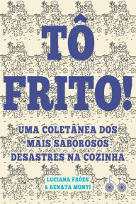 Tô frito: Uma coletânea dos mais saborosos desastres na cozinha Luciana Fróes Author