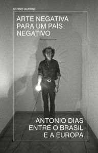 Arte negativa para um paÃs negativo: Antonio Dias entre o Brasil e a Europa Sérgio Martins Author