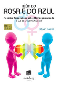 Além do Rosa e do Azul: Recortes Terapêuticos sobre Homosexualidade à luz da Doutrina Espírita Gibson Bastos Silva Author
