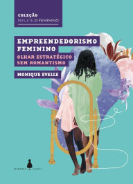 Empreendedorismo feminino: Olhar estratÃ©gico sem romantismo Monique Evelle Author