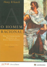 O Homem Racional: Uma interpretacao moderna da etica aristotelica Henry Babcock Veatch Author