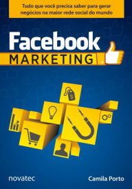 Facebook Marketing: Tudo que você precisa saber para gerar negócios na maior rede social do mundo - Camila Porto