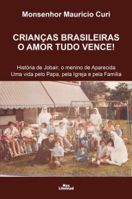 Crianças brasileiras o amor tudo vence!: História de Jobair, o menino de Aparecida Uma vida pelo Papa, pela Igreja e pela Família Monsenhor Maurício C