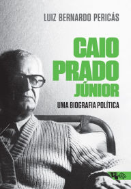 Caio Prado JÃºnior: uma biografia polÃ­tica Luiz Bernardo PericÃ¡s Author
