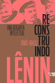 Reconstruindo Lênin: Uma biografia intelectual Tamás Krausz Author