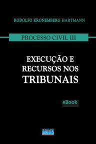 Processo Civil III: Execução e Recursos nos Tribunais - Rodolfo Kronemberg Hartmann