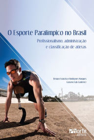 O esporte paraolímpico no Brasil: Profissionalismo, administração e classificação de atletas - Renato Francisco Rodrigues Marques