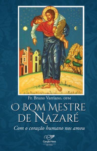O Bom Mestre de Nazaré: Com o Coração Humano Nos Amou Fr. Bruno Varriano Author