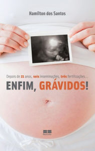 Enfim, grávidos: Depois de 21 anos, seis inseminações, três fertilizações... Hamilton Fernando dos Santos Author