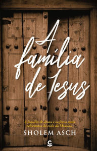 A famÃ­lia de Jesus: A FamÃ­lia de Jesus e os fatos mais relevantes da vida do Messias Sholem Asch Author