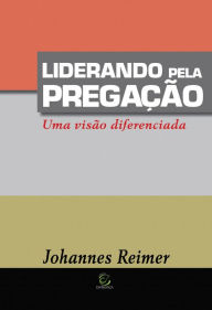 Liderando pela pregaÃ§Ã£o: Uma visÃ£o diferenciada Johannes Reimer Author