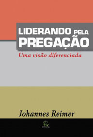 Liderando pela pregação: Uma visão diferenciada Johannes Reimer Author