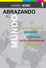 Abrazando al mundo: Bases teológicas para la plantación de iglesias socioculturalmente relevantes Johannes Reimer Author
