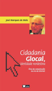 Cidadania glocal, identidade nordestina: ética da comunicação na era da internet José Marques de Melo Author