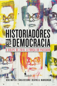 Historiadores pela democracia: O golpe de 2016 e a força do passado - Hebe Mattos