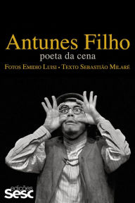 Antunes Filho: Poeta da cena - Sebastião Milaré