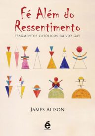 FÃ© AlÃ©m do Ressentimento: Fragmentos catÃ³licos em voz gay James Alison Author