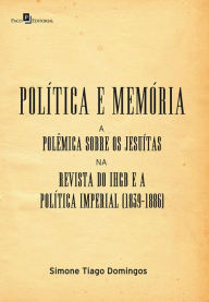Política e memória: A polêmica sobre os jesuítas na revista do IHGB e a política imperial (1839-1886) Simone Tiago Domingos Author