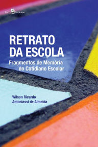 Retrato da escola: Fragmentos de memória do cotidiano escolar Wilson Ricardo Antoniassi de Almeida Author