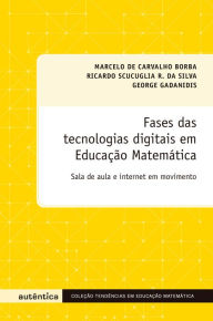 Fases das tecnologias digitais em Educação Matemática: Sala de aula e internet em movimento George Gadanidis Author