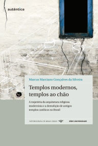 Templos modernos, templos ao chão: A trajetória da arquitetura religiosa modernista e a demolição de antigos templos católicos no Brasil Marcus Marcia