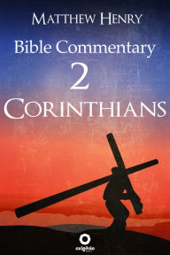 Second Epistle to the Corinthians - Complete Bible Commentary Verse by Verse: 2 Corinthians - Bible Commentary Matthew Henry Author