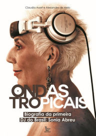 Ondas tropicais: Biografia da primeira DJ do Brasil: Sonia Abreu - Claudia Assef