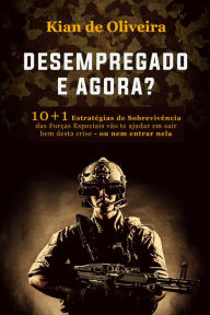 Desempregado, e agora: 10+1 Estratégias de Sobrevivência das Forças Especiais vão te ajudar em sair bem desta crise - ou ne Kian de Oliveira Autho