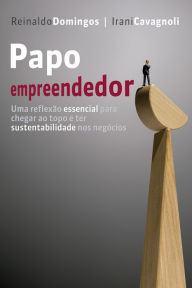 Papo empreendedor: Uma reflexão essencial para chegar ao topo e ter sustentabilidade nos negócios - Reinaldo Domingos