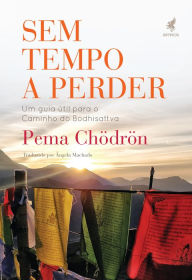 Sem tempo a perder: Um guia útil para o Caminho do Bodhisattva Pema Chödrön Author